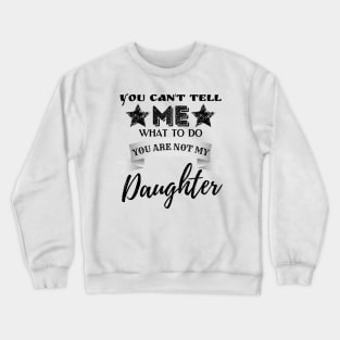 You Can't Tell Me What To Do You're Not My Daughter Crewneck Sweatshirt